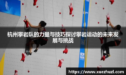 杭州攀岩队的力量与技巧探讨攀岩运动的未来发展与挑战