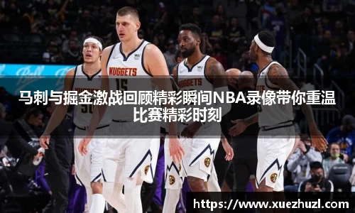马刺与掘金激战回顾精彩瞬间NBA录像带你重温比赛精彩时刻