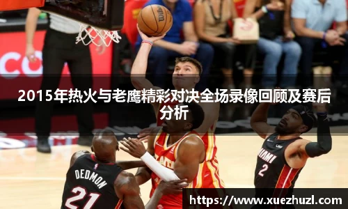 2015年热火与老鹰精彩对决全场录像回顾及赛后分析