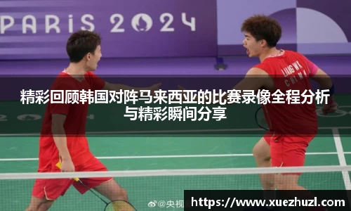 精彩回顾韩国对阵马来西亚的比赛录像全程分析与精彩瞬间分享