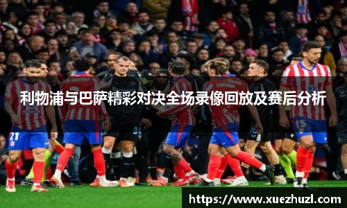 利物浦与巴萨精彩对决全场录像回放及赛后分析