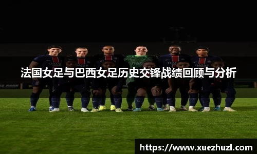 法国女足与巴西女足历史交锋战绩回顾与分析