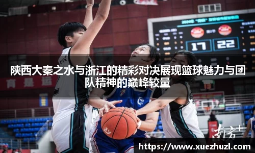 陕西大秦之水与浙江的精彩对决展现篮球魅力与团队精神的巅峰较量